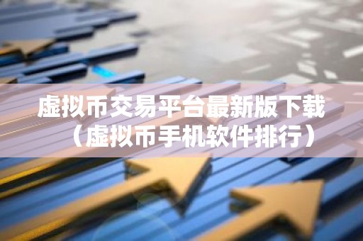 虚拟币交易平台最新版下载（虚拟币手机软件排行）