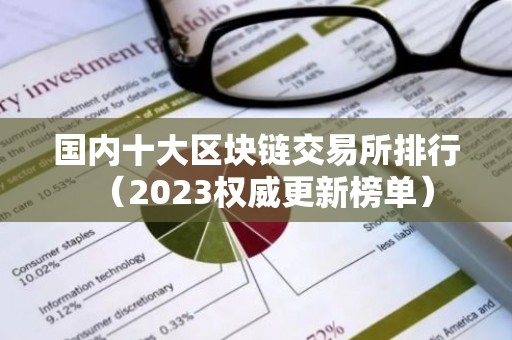 国内十大区块链交易所排行（2023权威更新榜单）