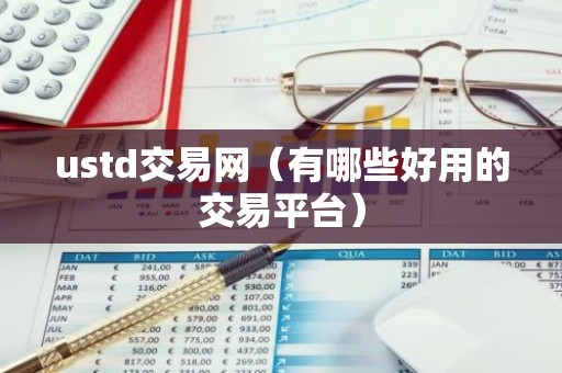 ustd交易网（有哪些好用的交易平台）