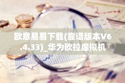 欧意易易下载(靠谱版本V6.4.33)_华为欧拉虚拟机