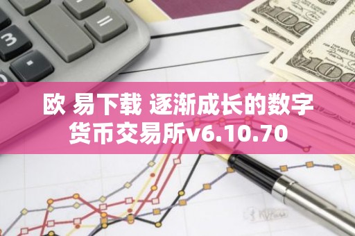 欧 易下载 逐渐成长的数字货币交易所v6.10.70