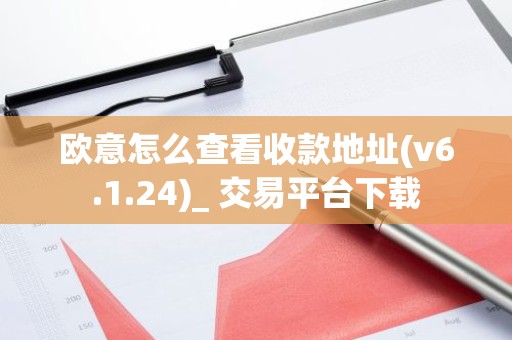 欧意怎么查看收款地址(v6.1.24)_ 交易平台下载