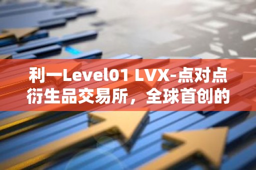 利一Level01 LVX-点对点衍生品交易所，全球首创的交易平台