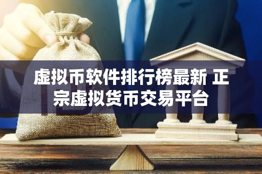 虚拟币软件排行榜最新 正宗虚拟货币交易平台