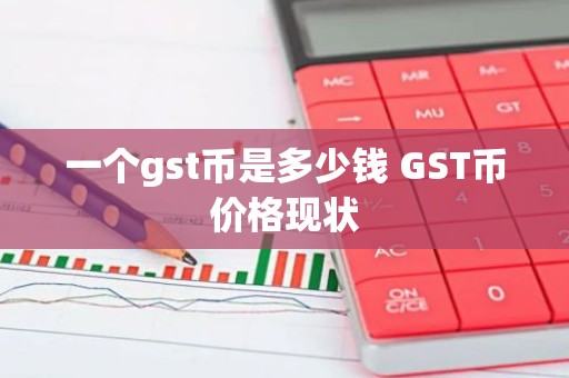 一个gst币是多少钱 GST币价格现状
