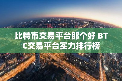 比特币交易平台那个好 BTC交易平台实力排行榜