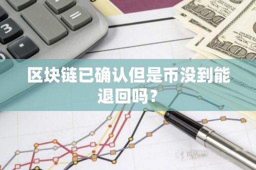 区块链已确认但是币没到能退回吗？