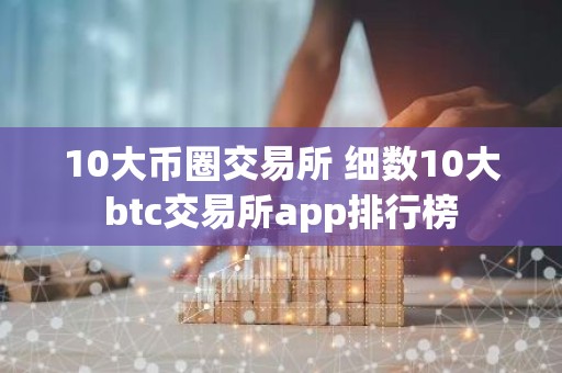 10大币圈交易所 细数10大btc交易所app排行榜