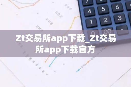 Zt交易所app下载_Zt交易所app下载官方