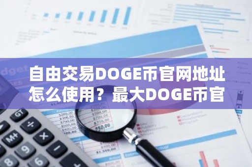 自由交易DOGE币官网地址怎么使用？最大DOGE币官网地址十大排名