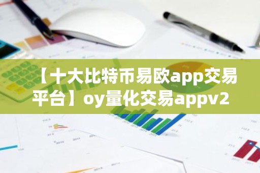 【十大比特币易欧app交易平台】oy量化交易appv2.1.42