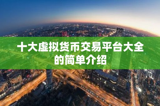 十大虚拟货币交易平台大全的简单介绍