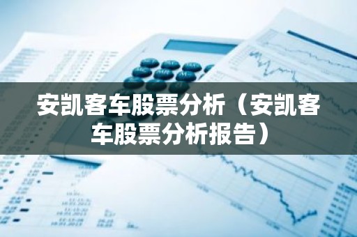 安凯客车股票分析（安凯客车股票分析报告）