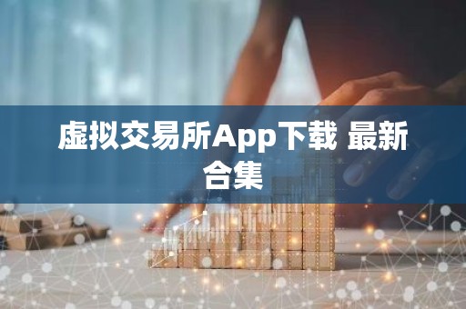 虚拟交易所App下载 最新合集