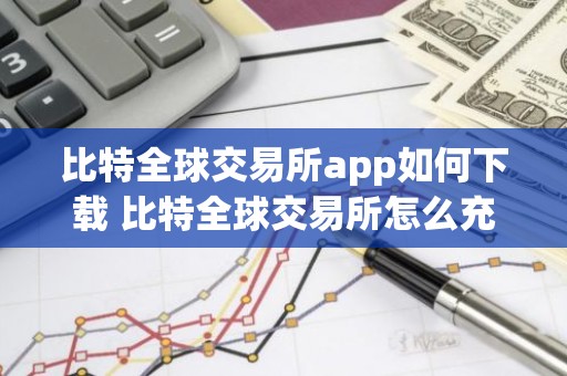 比特全球交易所app如何下载 比特全球交易所怎么充币，要多久到账