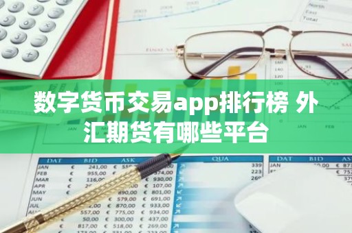 数字货币交易app排行榜 外汇期货有哪些平台