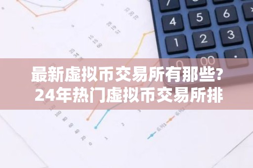 最新虚拟币交易所有那些? 24年热门虚拟币交易所排行