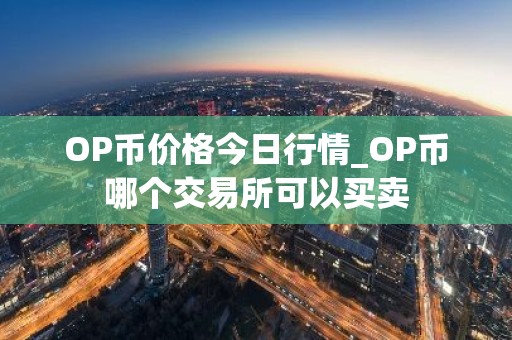OP币价格今日行情_OP币哪个交易所可以买卖
