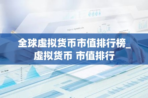 全球虚拟货币市值排行榜_虚拟货币 市值排行