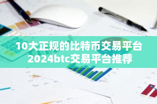 10大正规的比特币交易平台 2024btc交易平台推荐