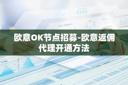 欧意OK节点招募-欧意返佣代理开通方法