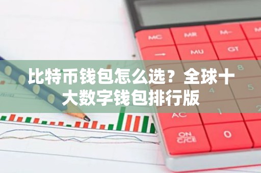 比特币钱包怎么选？全球十大数字钱包排行版
