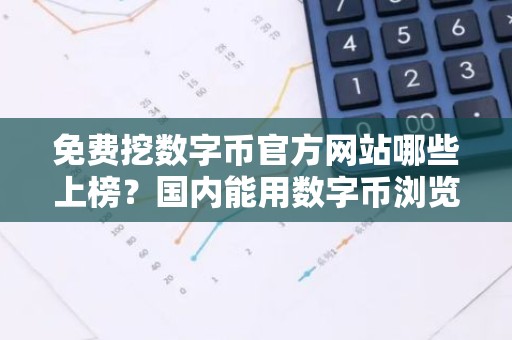 免费挖数字币官方网站哪些上榜？国内能用数字币浏览器最新排名