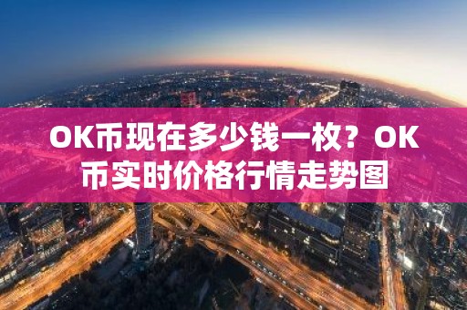OK币现在多少钱一枚？OK币实时价格行情走势图