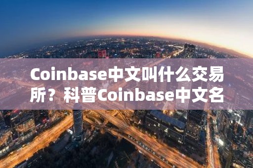 Coinbase中文叫什么交易所？科普Coinbase中文名