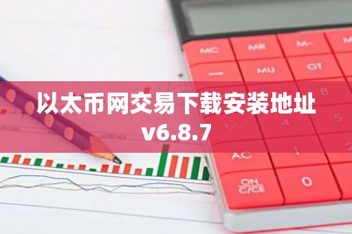 以太币网交易下载安装地址v6.8.7