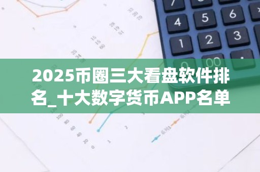 2025币圈三大看盘软件排名_十大数字货币APP名单