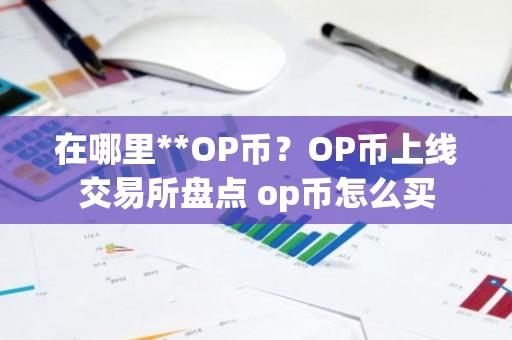 在哪里**OP币？OP币上线交易所盘点 op币怎么买