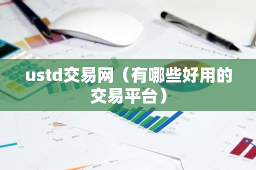 ustd交易网（有哪些好用的交易平台）