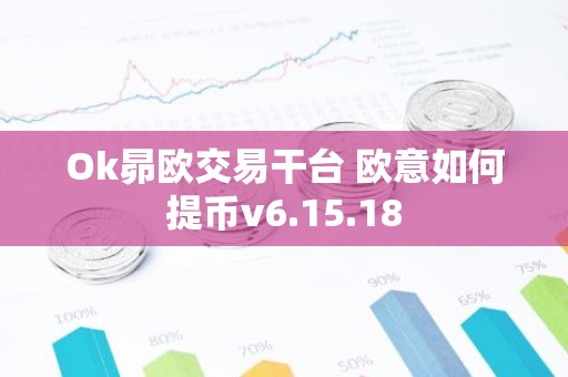 Ok昴欧交易干台 欧意如何提币v6.15.18