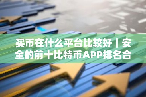 买币在什么平台比较好｜安全的前十比特币APP排名合集