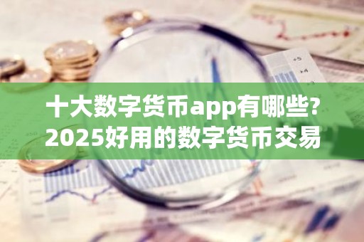 十大数字货币app有哪些?2025好用的数字货币交易app排名榜单前十