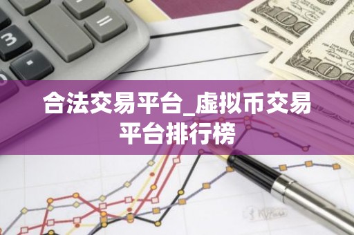 合法交易平台_虚拟币交易平台排行榜