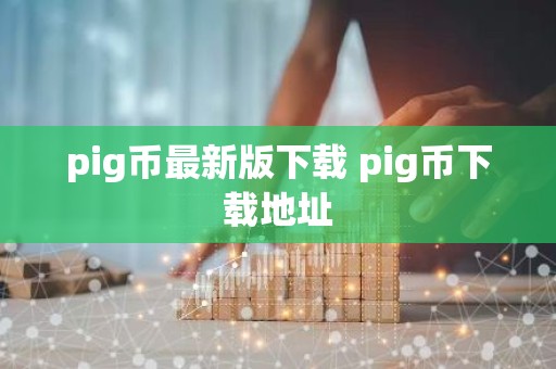 pig币最新版下载 pig币下载地址