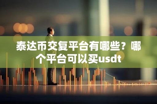 泰达币交复平台有哪些？哪个平台可以买usdt