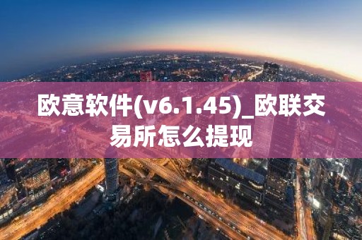 欧意软件(v6.1.45)_欧联交易所怎么提现
