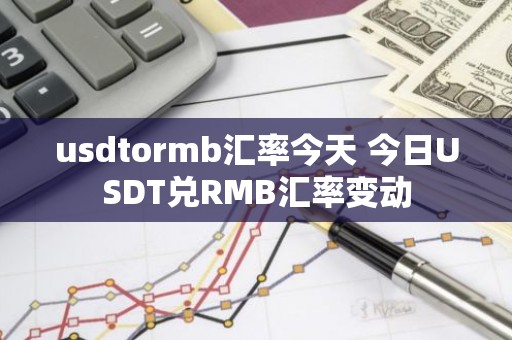usdtormb汇率今天 今日USDT兑RMB汇率变动