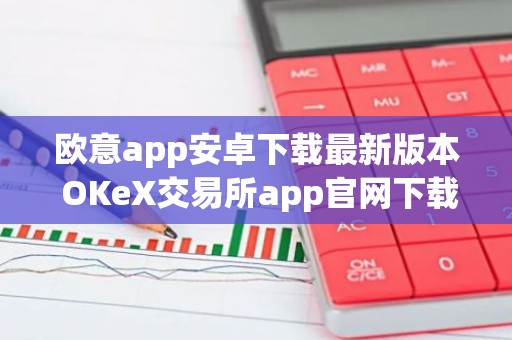 欧意app安卓下载最新版本 OKeX交易所app官网下载