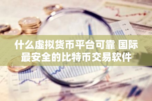 什么虚拟货币平台可靠 国际最安全的比特币交易软件