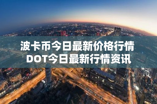 波卡币今日最新价格行情 DOT今日最新行情资讯
