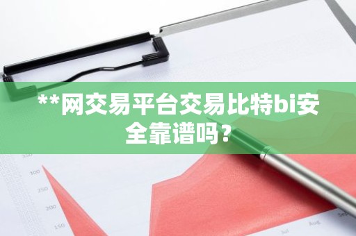 **网交易平台交易比特bi安全靠谱吗？