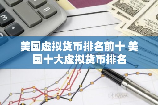 美国虚拟货币排名前十 美国十大虚拟货币排名