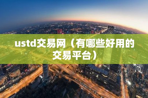 ustd交易网（有哪些好用的交易平台）