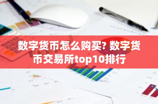 数字货币怎么购买? 数字货币交易所top10排行