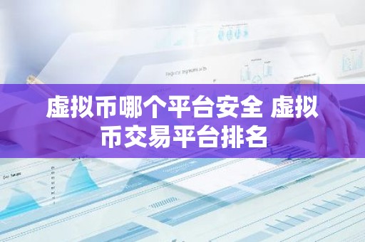 虚拟币哪个平台安全 虚拟币交易平台排名