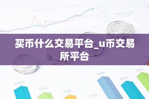 买币什么交易平台_u币交易所平台